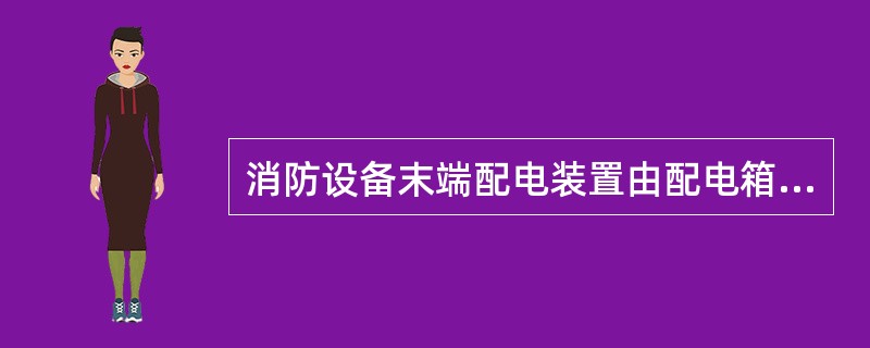 消防设备末端配电装置由配电箱、按钮、指示灯、断路器、电源线路等器件组成。