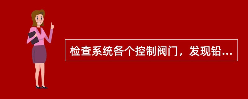 检查系统各个控制阀门，发现铅封损坏或者锁链未固定在规定状态的，及时更换铅封，并调整锁链至规定的固定状态。