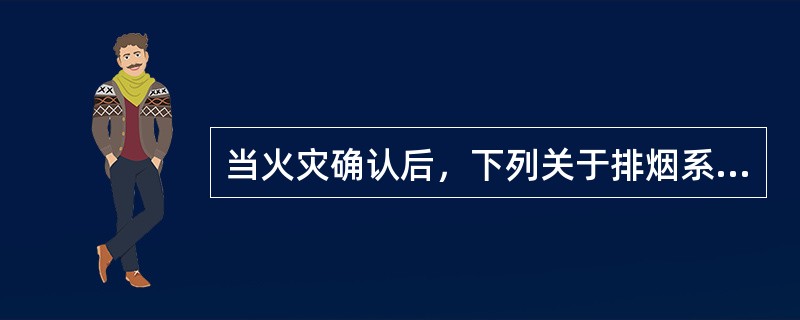 当火灾确认后，下列关于排烟系统动作错误的是（ ）。 <br />