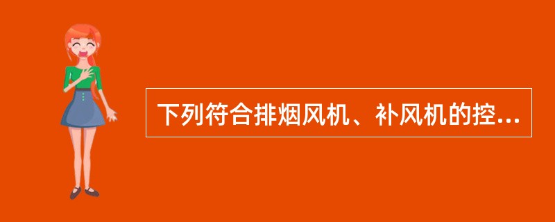 下列符合排烟风机、补风机的控制方式要求的有（ ）。 <br />