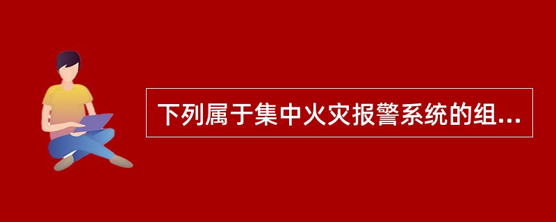 下列属于集中火灾报警系统的组成部分包括的有（ ）。 <br />