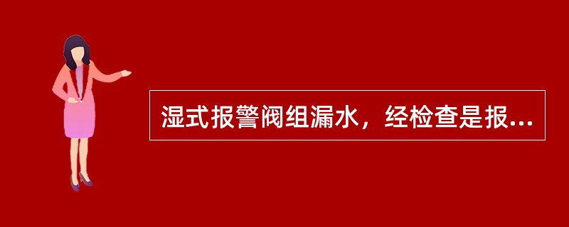 湿式报警阀组漏水，经检查是报警管路警铃试验阀处渗漏，下列属于其维修方法的是（ ）。 <br />