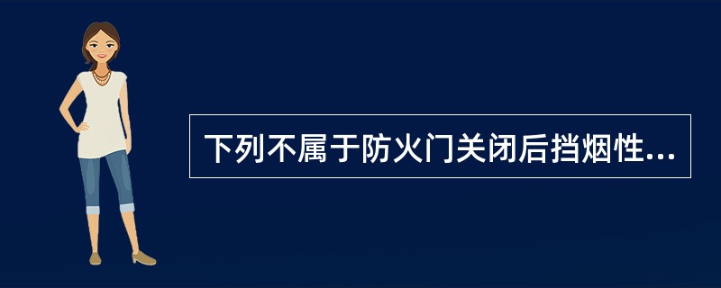 下列不属于防火门关闭后挡烟性能差的原因是（ ）。 <br />