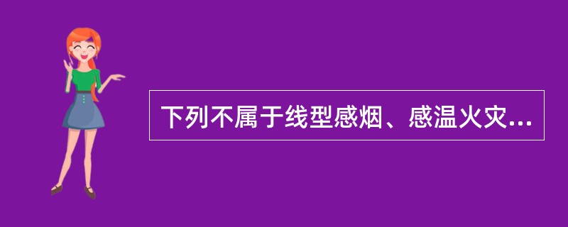 下列不属于线型感烟、感温火灾探测器保养项目的是（ ）。 <br />