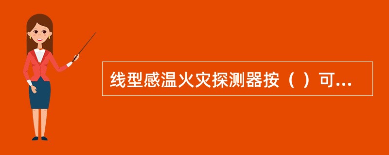 线型感温火灾探测器按（ ）可分为可恢复式和不可恢复式。 <br />