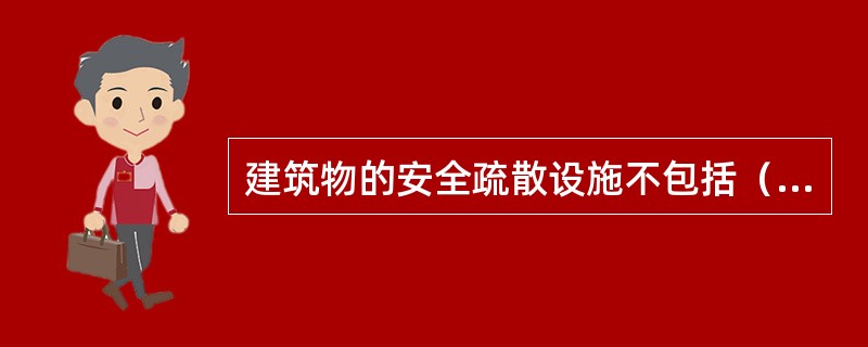 建筑物的安全疏散设施不包括（ ）。