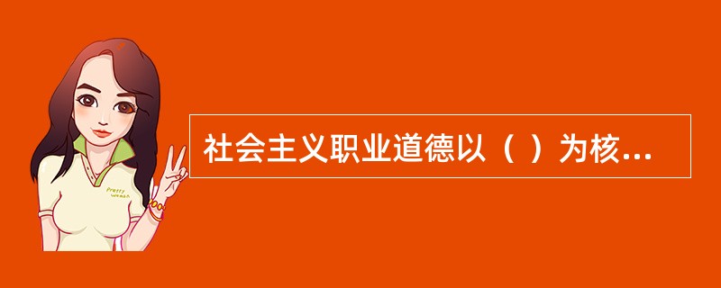 社会主义职业道德以（ ）为核心，（ ）为原则，这是所有从业人员在职业活动中应该遵循的行为准则。