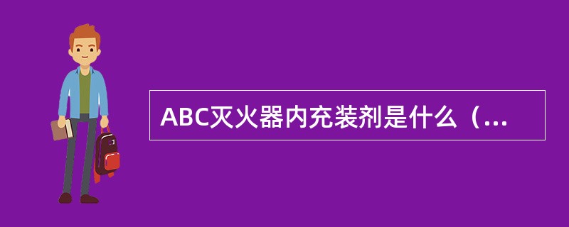 ABC灭火器内充装剂是什么（）。 <br />