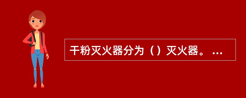 干粉灭火器分为（）灭火器。 <br />