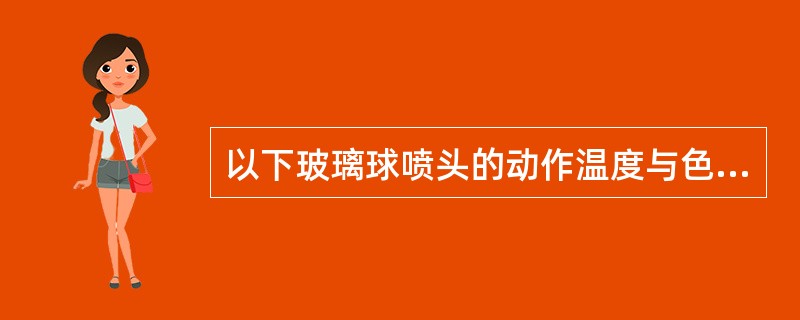 以下玻璃球喷头的动作温度与色标对应不正确的有（）。 <br />