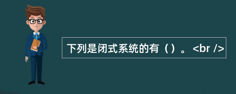 下列是闭式系统的有（）。 <br />