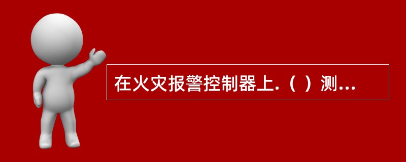 在火灾报警控制器上.（ ）测到外接探测器处于火警状态。 <br />