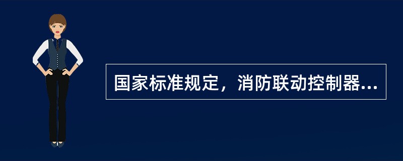 国家标准规定，消防联动控制器应在受控设备动作后10s内收到反馈信号.