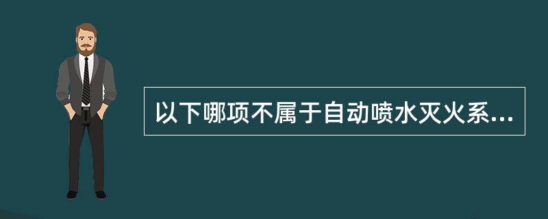 以下哪项不属于自动喷水灭火系统的闭式系统（ ）。