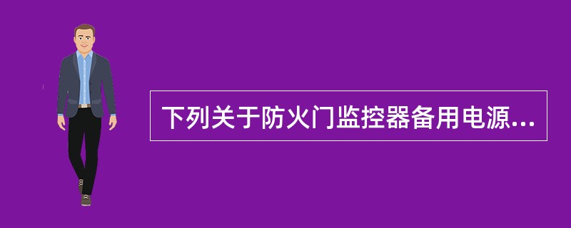 下列关于防火门监控器备用电源的设置要求说法正确的是（ ）。 <br />