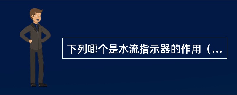 下列哪个是水流指示器的作用（）。 <br />