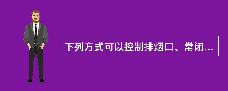 下列方式可以控制排烟口、常闭送风口启动的有（ ）。 <br />