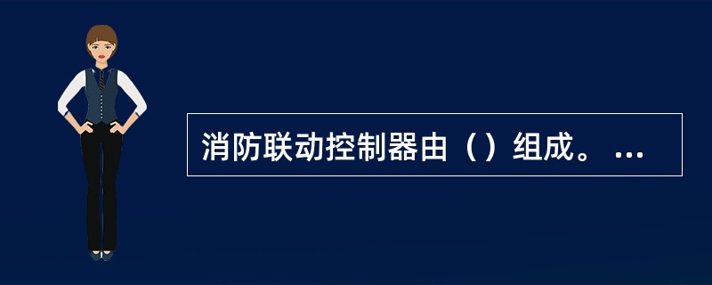 消防联动控制器由（）组成。 <br />