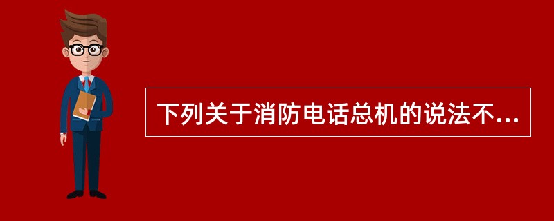 下列关于消防电话总机的说法不正确的是（ ）。 <br />