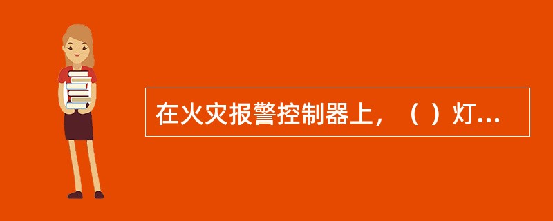 在火灾报警控制器上，（ ）灯亮，表示当前控制器由备电源供电。 <br />