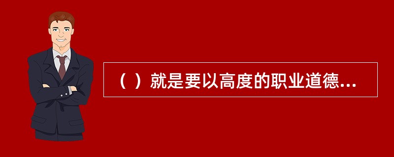 （ ）就是要以高度的职业道德精神，在本职岗位上尽职尽责，甚至做好为消防事业献出生命的准备。