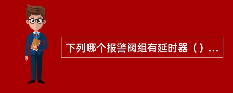 下列哪个报警阀组有延时器（）。 <br /><img border="0" alt="" src="data\868\14120