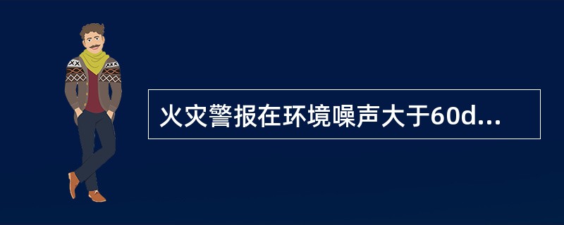 火灾警报在环境噪声大于60dB的场所，其声压级应高于背景噪声（）dB。 <br />