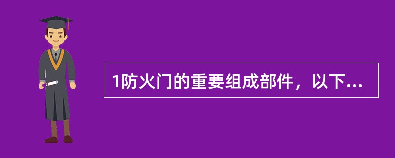 1防火门的重要组成部件，以下是闭门器的是（ ）。 <br /><img border="0" alt="" src="data\8