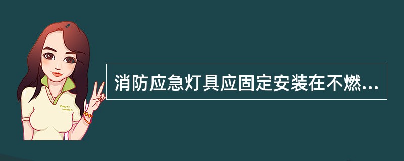 消防应急灯具应固定安装在不燃性墙体或不燃性装修材料上，但可安装在门、窗或其他可移动的物体上。