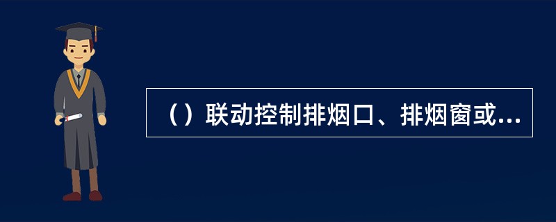 （）联动控制排烟口、排烟窗或排烟阀的开启，联动控制排烟风机的启动，同时停止该防烟分区的空气调节系统。 <br />