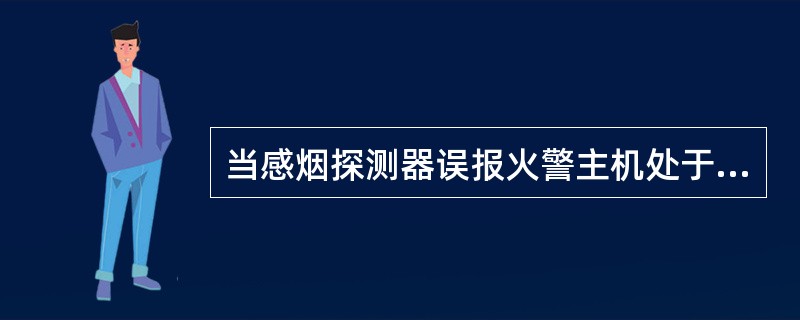 当感烟探测器误报火警主机处于火警状态时，应该怎么做。 <br />