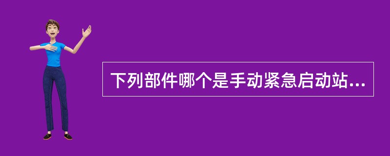 下列部件哪个是手动紧急启动站（ ）。 <br /><img border="0" alt="" src="data\868\14