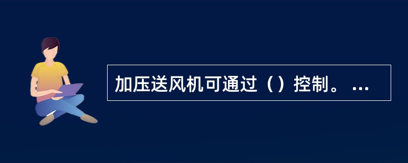 加压送风机可通过（）控制。 <br />