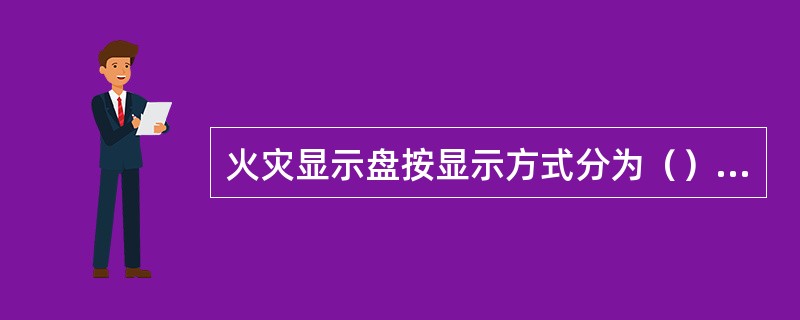 火灾显示盘按显示方式分为（）。 <br />