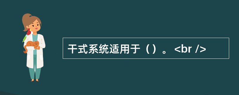 干式系统适用于（）。 <br />