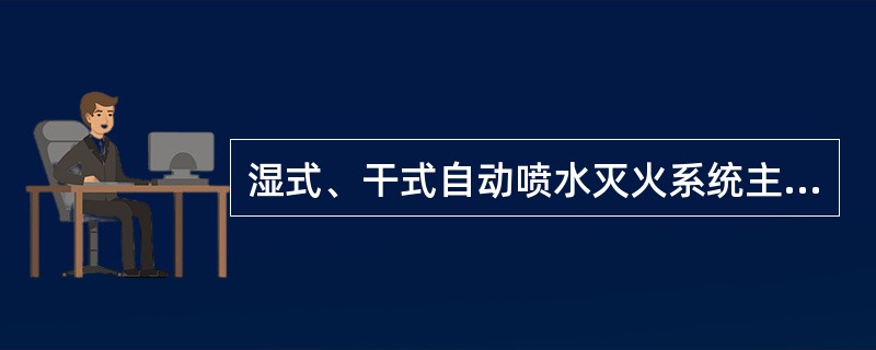 湿式、干式自动喷水灭火系统主要由（ ）组成。