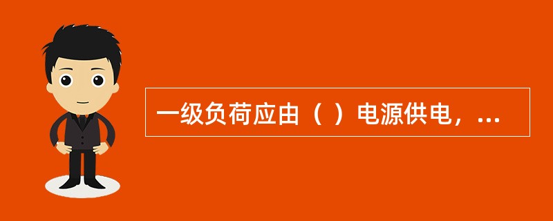 一级负荷应由（ ）电源供电，当一个电源发生故障时，另一个电源应不致同时受到损坏。