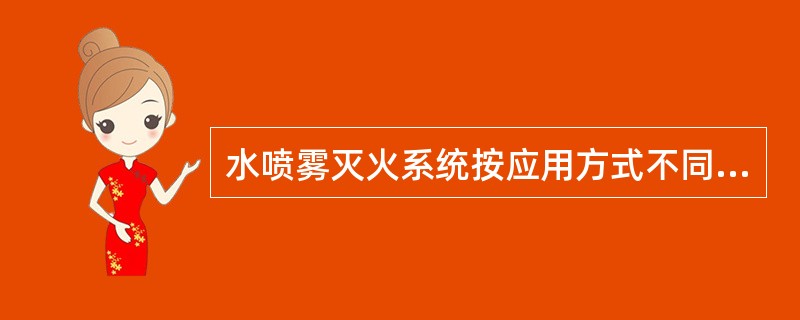 水喷雾灭火系统按应用方式不同可分为电动启动水喷雾灭火系统和传动管启动水喷雾灭火系统。