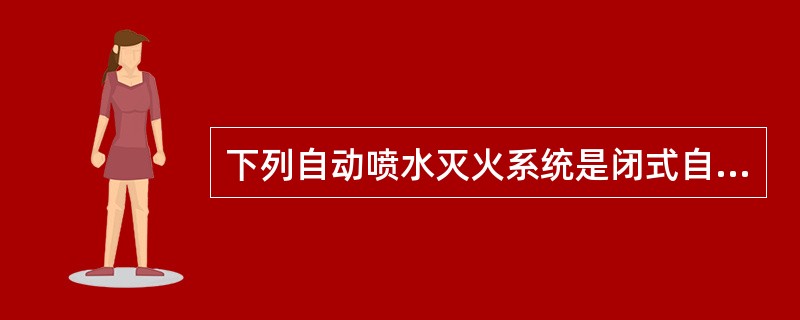 下列自动喷水灭火系统是闭式自动喷水灭火系统的是（ ）。