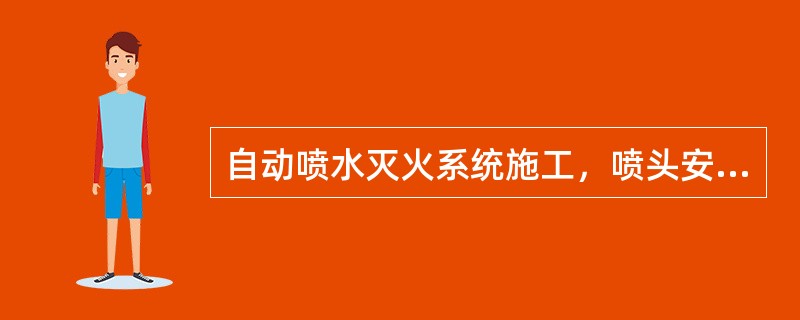 自动喷水灭火系统施工，喷头安装时下列说法错误的是（ ）。