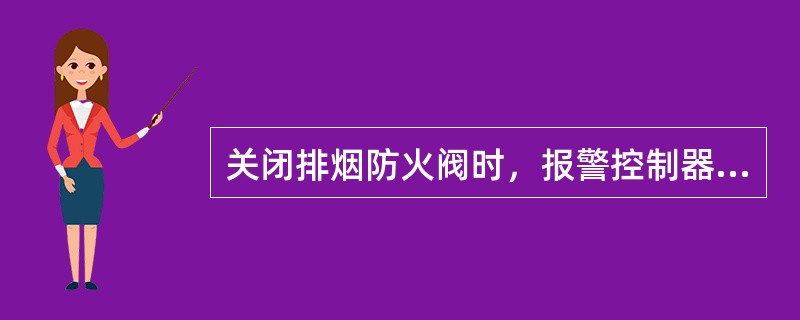 关闭排烟防火阀时，报警控制器上应能正确显示其反馈信息，常闭防火阀打开时有反馈。