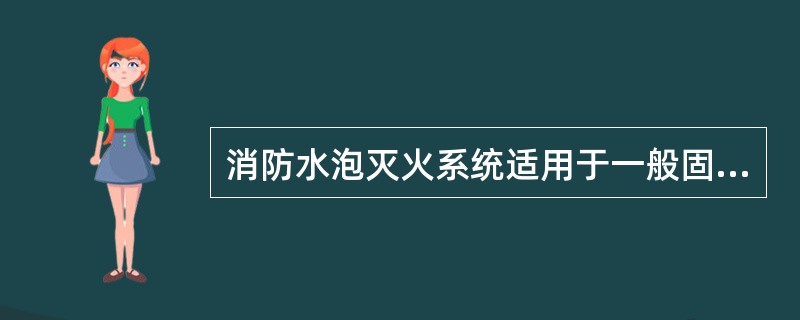 消防水泡灭火系统适用于一般固体可燃物深位火灾的扑救。