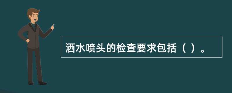 洒水喷头的检查要求包括（ ）。