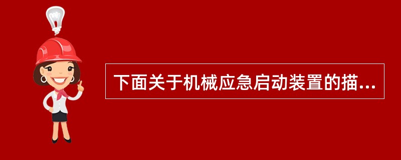 下面关于机械应急启动装置的描述正确的是（ ）。