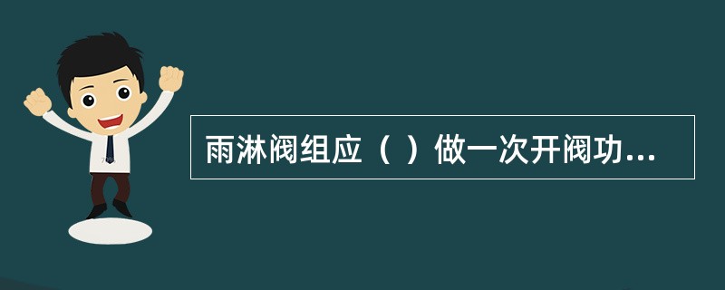 雨淋阀组应（ ）做一次开阀功能试验。