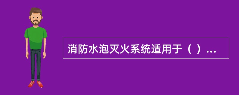 消防水泡灭火系统适用于（ ）火灾的扑救。