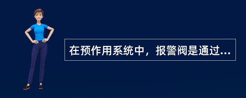 在预作用系统中，报警阀是通过（ ）开启和关闭管网的水流，传递控制信号至控制系统。