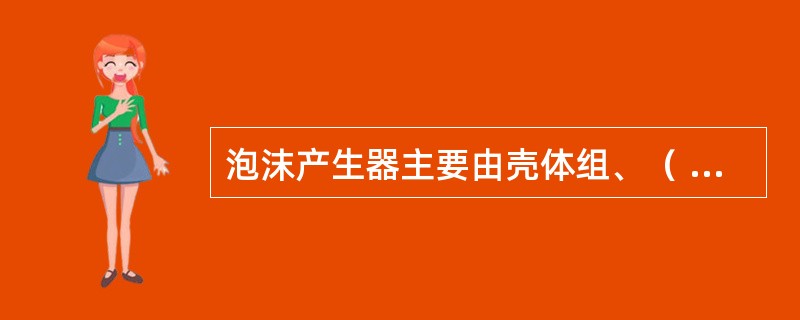 泡沫产生器主要由壳体组、（ ）和导板组三部分组成。