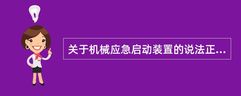 关于机械应急启动装置的说法正确的是（ ）。