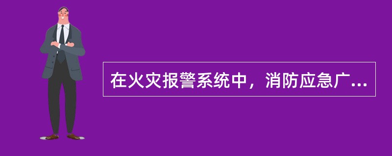 在火灾报警系统中，消防应急广播主界面信息特征，描述不正确的一项是（ ）。